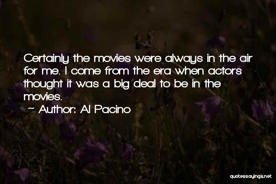 Al Pacino Quotes: Certainly The Movies Were Always In The Air For Me. I Come From The Era When Actors Thought It Was