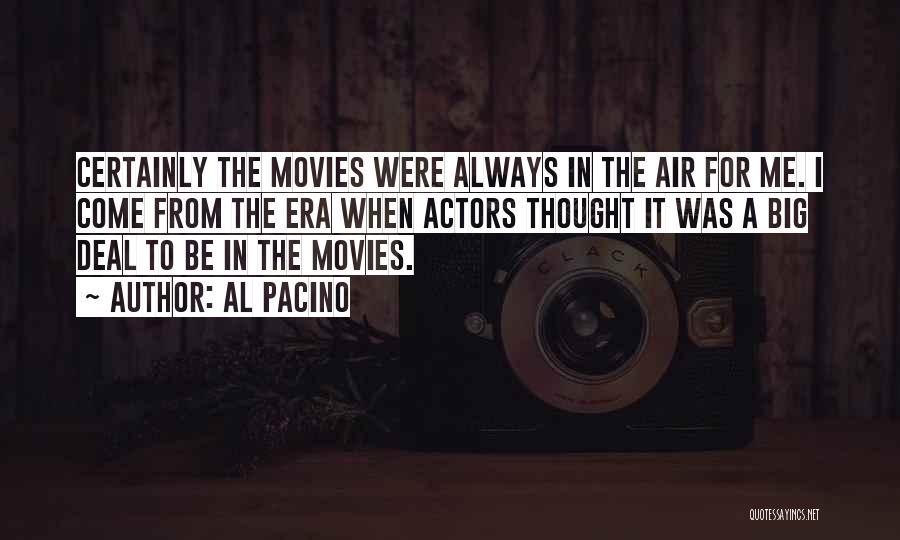 Al Pacino Quotes: Certainly The Movies Were Always In The Air For Me. I Come From The Era When Actors Thought It Was