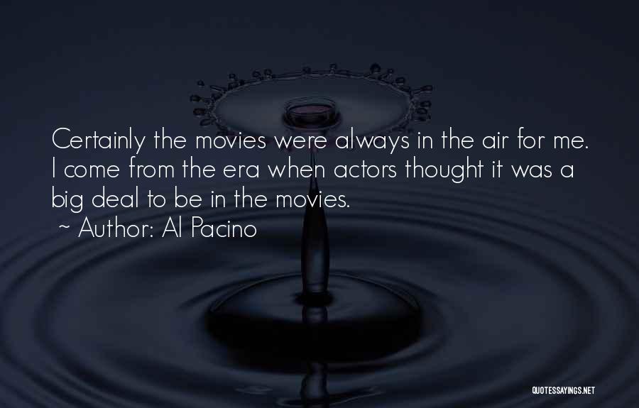 Al Pacino Quotes: Certainly The Movies Were Always In The Air For Me. I Come From The Era When Actors Thought It Was