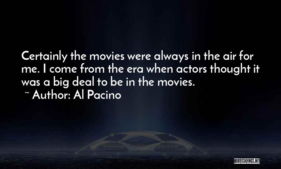 Al Pacino Quotes: Certainly The Movies Were Always In The Air For Me. I Come From The Era When Actors Thought It Was