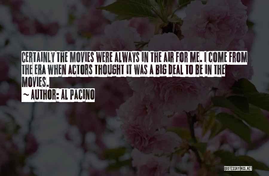 Al Pacino Quotes: Certainly The Movies Were Always In The Air For Me. I Come From The Era When Actors Thought It Was