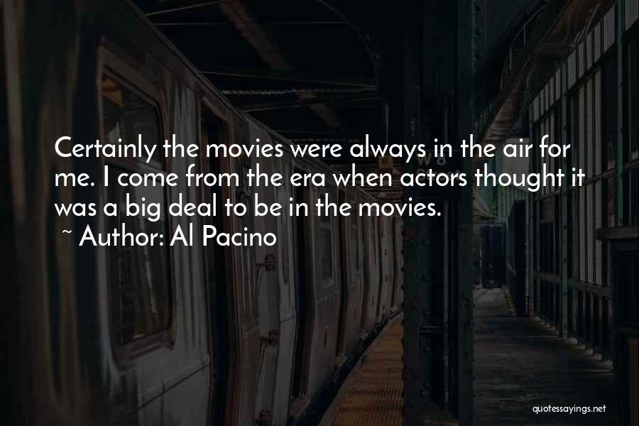 Al Pacino Quotes: Certainly The Movies Were Always In The Air For Me. I Come From The Era When Actors Thought It Was