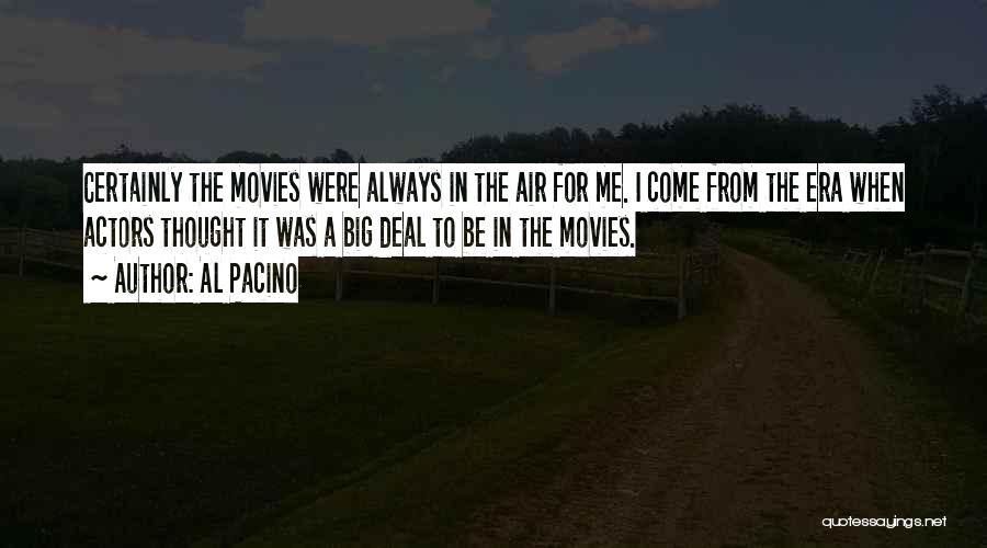 Al Pacino Quotes: Certainly The Movies Were Always In The Air For Me. I Come From The Era When Actors Thought It Was