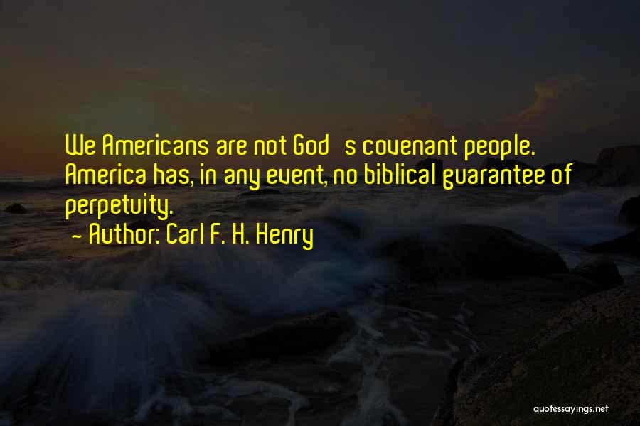 Carl F. H. Henry Quotes: We Americans Are Not God's Covenant People. America Has, In Any Event, No Biblical Guarantee Of Perpetuity.