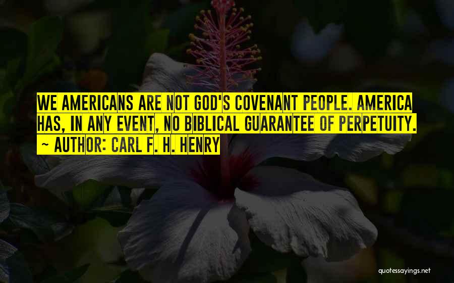 Carl F. H. Henry Quotes: We Americans Are Not God's Covenant People. America Has, In Any Event, No Biblical Guarantee Of Perpetuity.