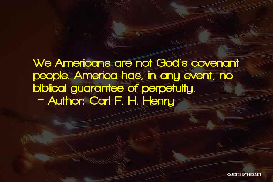 Carl F. H. Henry Quotes: We Americans Are Not God's Covenant People. America Has, In Any Event, No Biblical Guarantee Of Perpetuity.