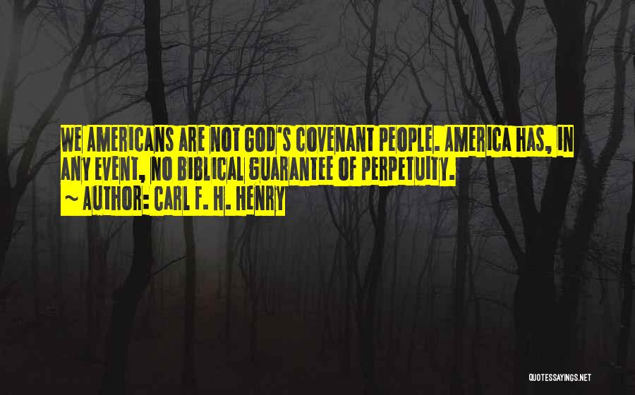 Carl F. H. Henry Quotes: We Americans Are Not God's Covenant People. America Has, In Any Event, No Biblical Guarantee Of Perpetuity.