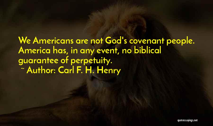 Carl F. H. Henry Quotes: We Americans Are Not God's Covenant People. America Has, In Any Event, No Biblical Guarantee Of Perpetuity.