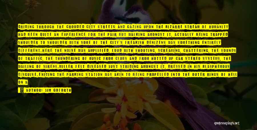 Jim Goforth Quotes: Driving Through The Crowded City Streets And Gazing Upon The Bizarre Stream Of Humanity Had Been Quite An Experience For