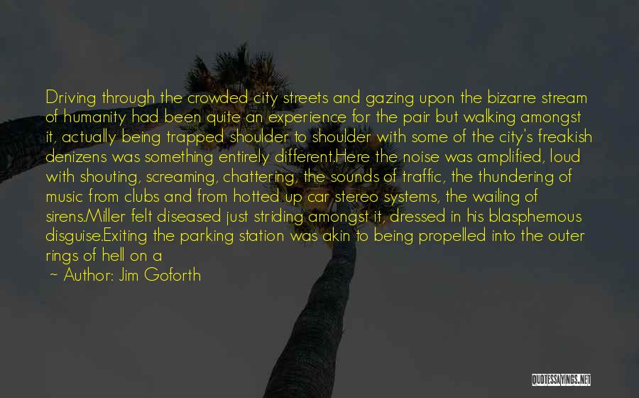 Jim Goforth Quotes: Driving Through The Crowded City Streets And Gazing Upon The Bizarre Stream Of Humanity Had Been Quite An Experience For