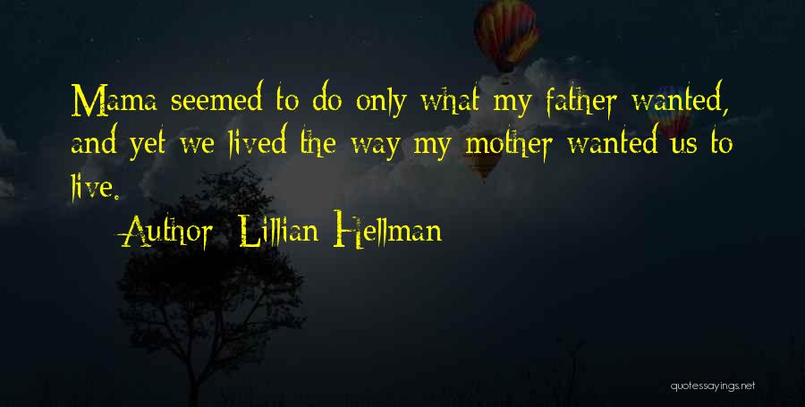 Lillian Hellman Quotes: Mama Seemed To Do Only What My Father Wanted, And Yet We Lived The Way My Mother Wanted Us To