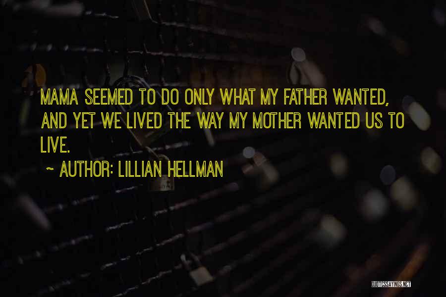 Lillian Hellman Quotes: Mama Seemed To Do Only What My Father Wanted, And Yet We Lived The Way My Mother Wanted Us To