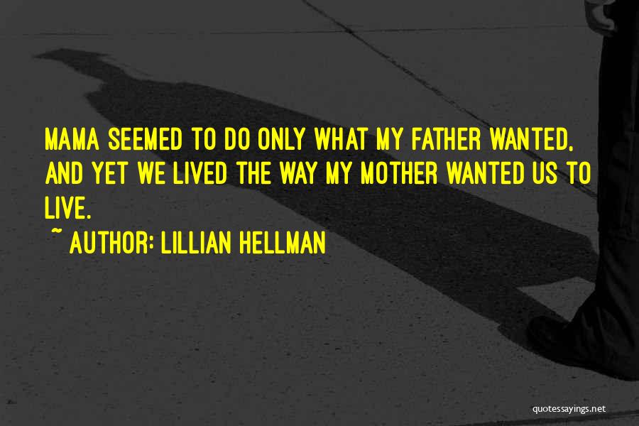 Lillian Hellman Quotes: Mama Seemed To Do Only What My Father Wanted, And Yet We Lived The Way My Mother Wanted Us To