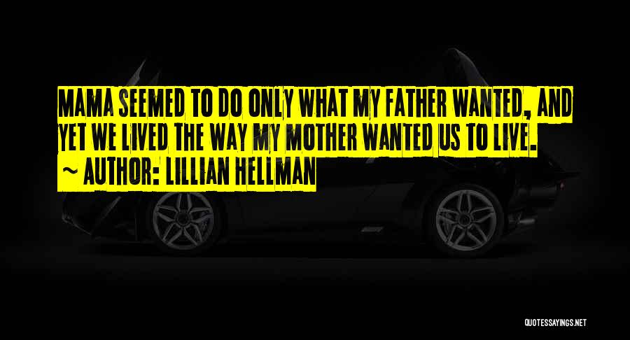 Lillian Hellman Quotes: Mama Seemed To Do Only What My Father Wanted, And Yet We Lived The Way My Mother Wanted Us To
