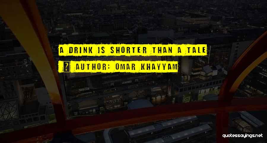 Omar Khayyam Quotes: A Drink Is Shorter Than A Tale