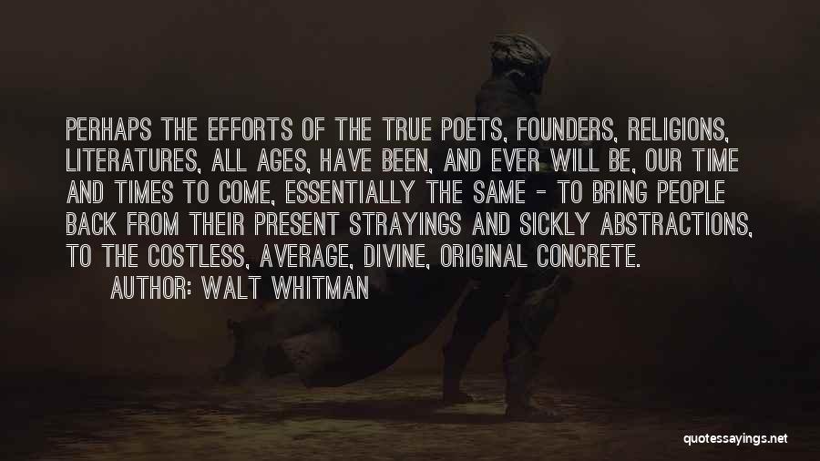Walt Whitman Quotes: Perhaps The Efforts Of The True Poets, Founders, Religions, Literatures, All Ages, Have Been, And Ever Will Be, Our Time