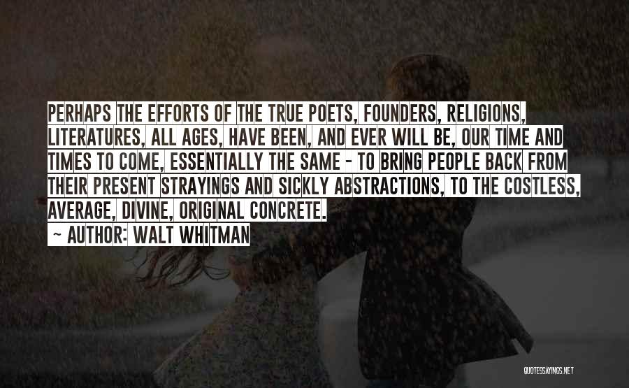 Walt Whitman Quotes: Perhaps The Efforts Of The True Poets, Founders, Religions, Literatures, All Ages, Have Been, And Ever Will Be, Our Time