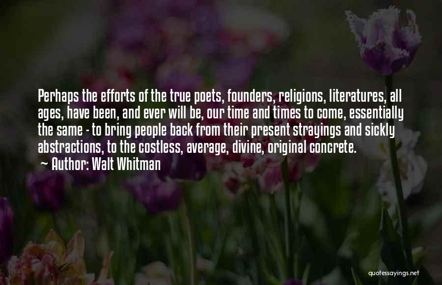 Walt Whitman Quotes: Perhaps The Efforts Of The True Poets, Founders, Religions, Literatures, All Ages, Have Been, And Ever Will Be, Our Time