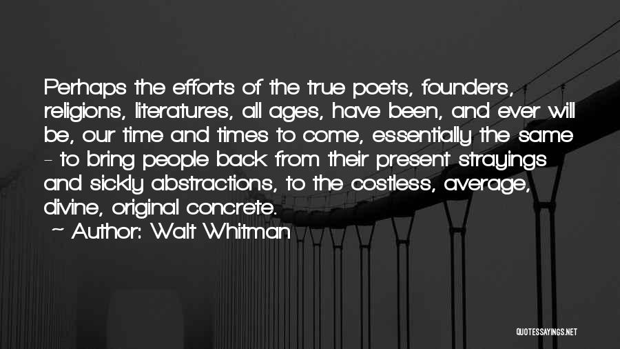 Walt Whitman Quotes: Perhaps The Efforts Of The True Poets, Founders, Religions, Literatures, All Ages, Have Been, And Ever Will Be, Our Time
