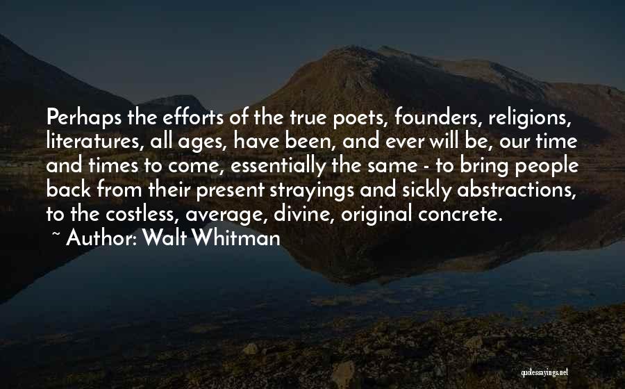 Walt Whitman Quotes: Perhaps The Efforts Of The True Poets, Founders, Religions, Literatures, All Ages, Have Been, And Ever Will Be, Our Time