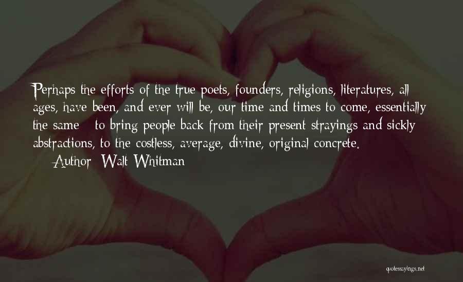 Walt Whitman Quotes: Perhaps The Efforts Of The True Poets, Founders, Religions, Literatures, All Ages, Have Been, And Ever Will Be, Our Time