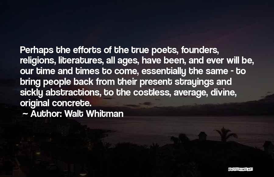 Walt Whitman Quotes: Perhaps The Efforts Of The True Poets, Founders, Religions, Literatures, All Ages, Have Been, And Ever Will Be, Our Time