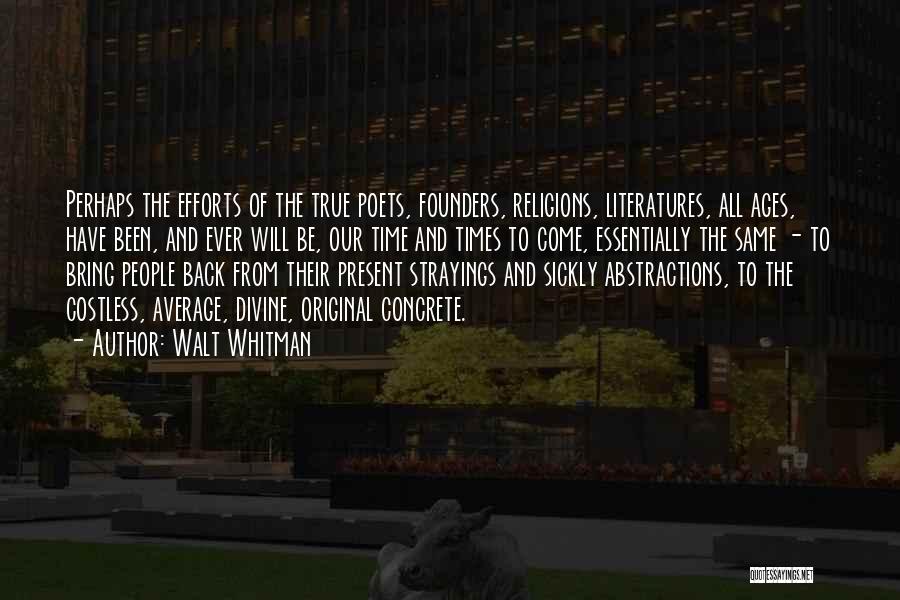 Walt Whitman Quotes: Perhaps The Efforts Of The True Poets, Founders, Religions, Literatures, All Ages, Have Been, And Ever Will Be, Our Time