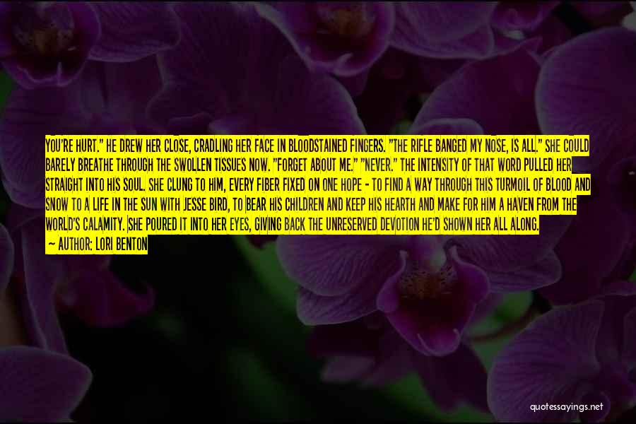 Lori Benton Quotes: You're Hurt. He Drew Her Close, Cradling Her Face In Bloodstained Fingers. The Rifle Banged My Nose, Is All. She