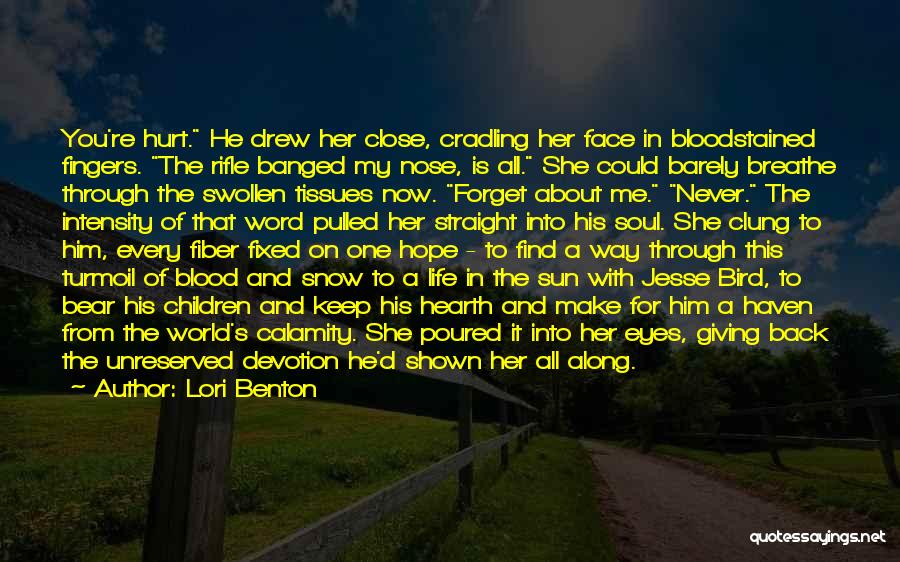 Lori Benton Quotes: You're Hurt. He Drew Her Close, Cradling Her Face In Bloodstained Fingers. The Rifle Banged My Nose, Is All. She