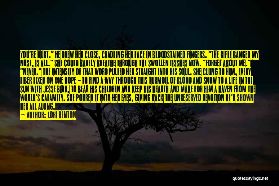 Lori Benton Quotes: You're Hurt. He Drew Her Close, Cradling Her Face In Bloodstained Fingers. The Rifle Banged My Nose, Is All. She