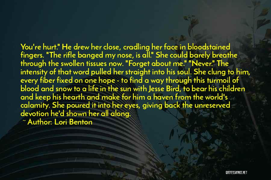 Lori Benton Quotes: You're Hurt. He Drew Her Close, Cradling Her Face In Bloodstained Fingers. The Rifle Banged My Nose, Is All. She