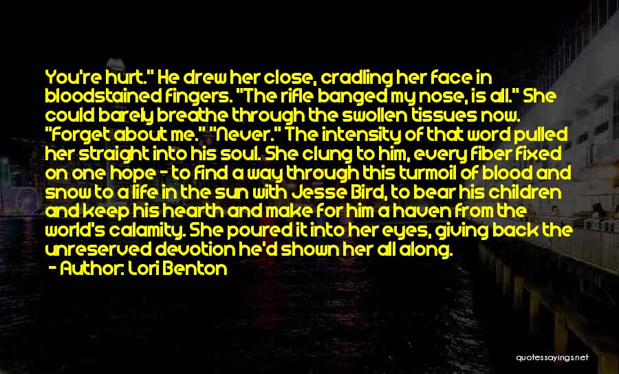 Lori Benton Quotes: You're Hurt. He Drew Her Close, Cradling Her Face In Bloodstained Fingers. The Rifle Banged My Nose, Is All. She