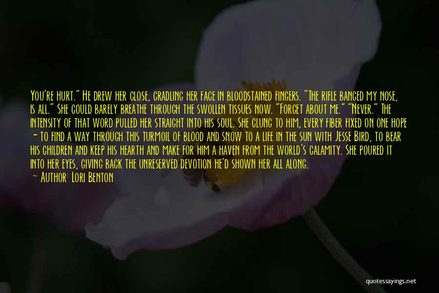 Lori Benton Quotes: You're Hurt. He Drew Her Close, Cradling Her Face In Bloodstained Fingers. The Rifle Banged My Nose, Is All. She