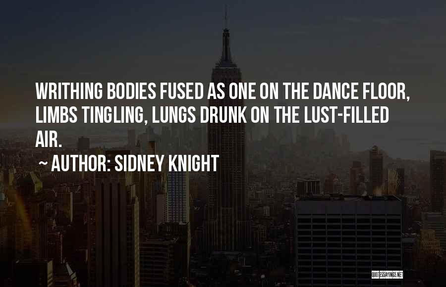 Sidney Knight Quotes: Writhing Bodies Fused As One On The Dance Floor, Limbs Tingling, Lungs Drunk On The Lust-filled Air.