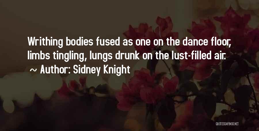 Sidney Knight Quotes: Writhing Bodies Fused As One On The Dance Floor, Limbs Tingling, Lungs Drunk On The Lust-filled Air.