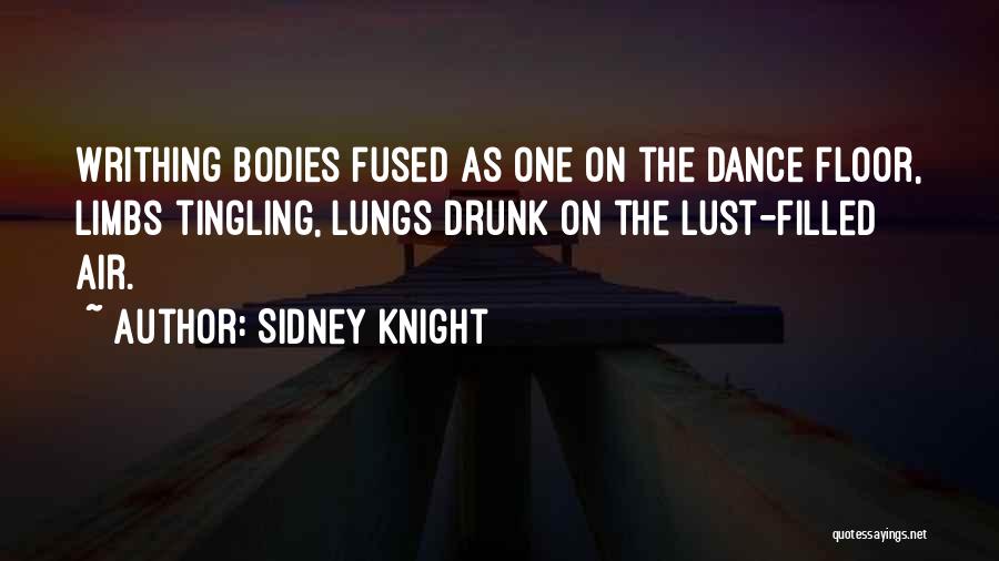 Sidney Knight Quotes: Writhing Bodies Fused As One On The Dance Floor, Limbs Tingling, Lungs Drunk On The Lust-filled Air.