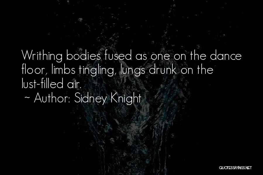 Sidney Knight Quotes: Writhing Bodies Fused As One On The Dance Floor, Limbs Tingling, Lungs Drunk On The Lust-filled Air.