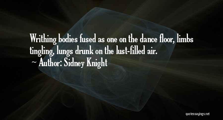 Sidney Knight Quotes: Writhing Bodies Fused As One On The Dance Floor, Limbs Tingling, Lungs Drunk On The Lust-filled Air.