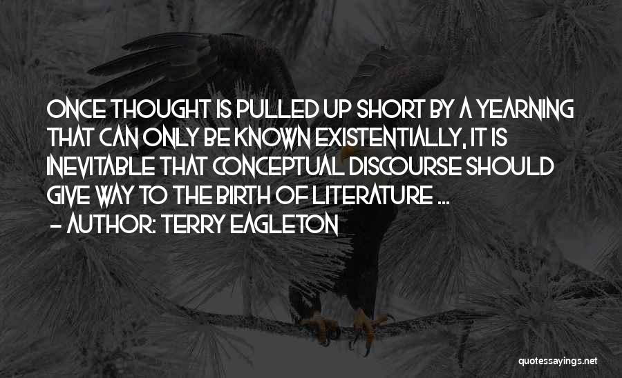 Terry Eagleton Quotes: Once Thought Is Pulled Up Short By A Yearning That Can Only Be Known Existentially, It Is Inevitable That Conceptual