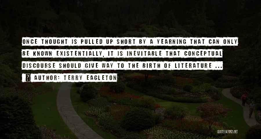 Terry Eagleton Quotes: Once Thought Is Pulled Up Short By A Yearning That Can Only Be Known Existentially, It Is Inevitable That Conceptual