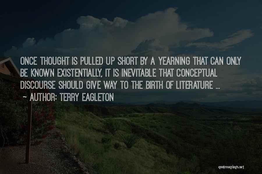 Terry Eagleton Quotes: Once Thought Is Pulled Up Short By A Yearning That Can Only Be Known Existentially, It Is Inevitable That Conceptual