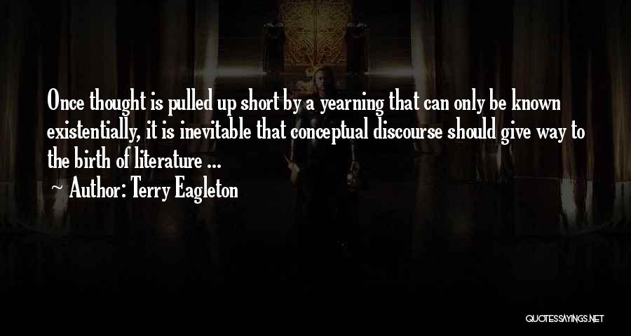 Terry Eagleton Quotes: Once Thought Is Pulled Up Short By A Yearning That Can Only Be Known Existentially, It Is Inevitable That Conceptual