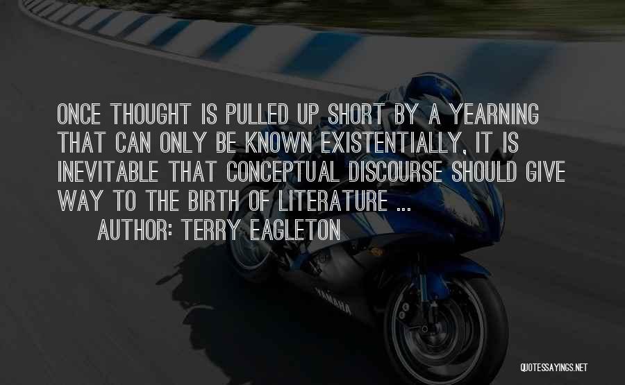 Terry Eagleton Quotes: Once Thought Is Pulled Up Short By A Yearning That Can Only Be Known Existentially, It Is Inevitable That Conceptual