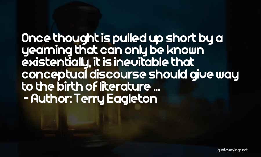 Terry Eagleton Quotes: Once Thought Is Pulled Up Short By A Yearning That Can Only Be Known Existentially, It Is Inevitable That Conceptual