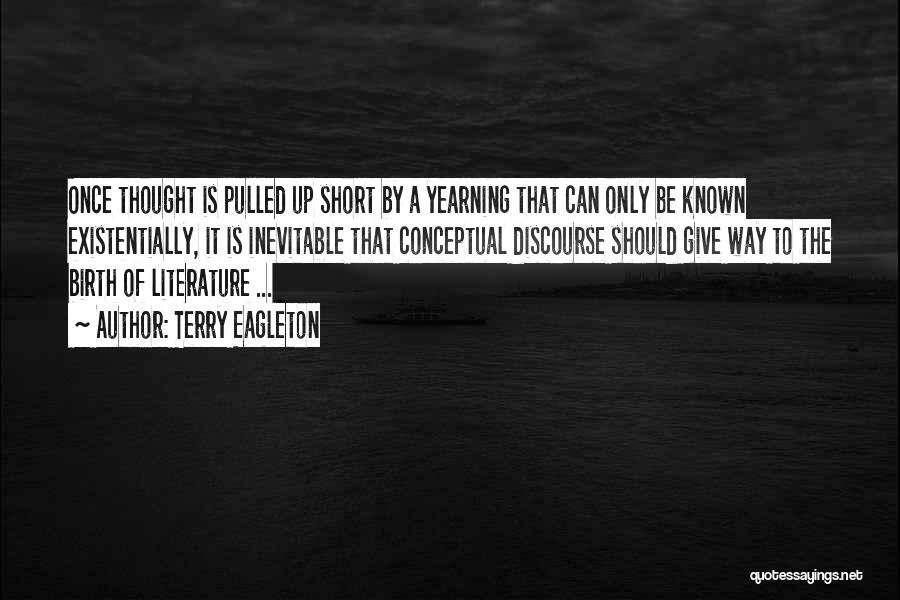 Terry Eagleton Quotes: Once Thought Is Pulled Up Short By A Yearning That Can Only Be Known Existentially, It Is Inevitable That Conceptual