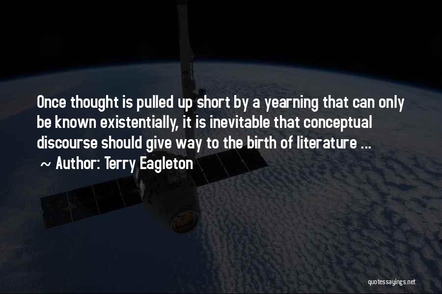 Terry Eagleton Quotes: Once Thought Is Pulled Up Short By A Yearning That Can Only Be Known Existentially, It Is Inevitable That Conceptual