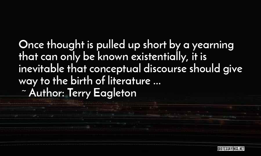 Terry Eagleton Quotes: Once Thought Is Pulled Up Short By A Yearning That Can Only Be Known Existentially, It Is Inevitable That Conceptual