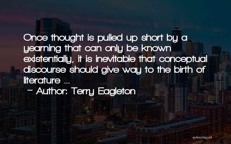 Terry Eagleton Quotes: Once Thought Is Pulled Up Short By A Yearning That Can Only Be Known Existentially, It Is Inevitable That Conceptual