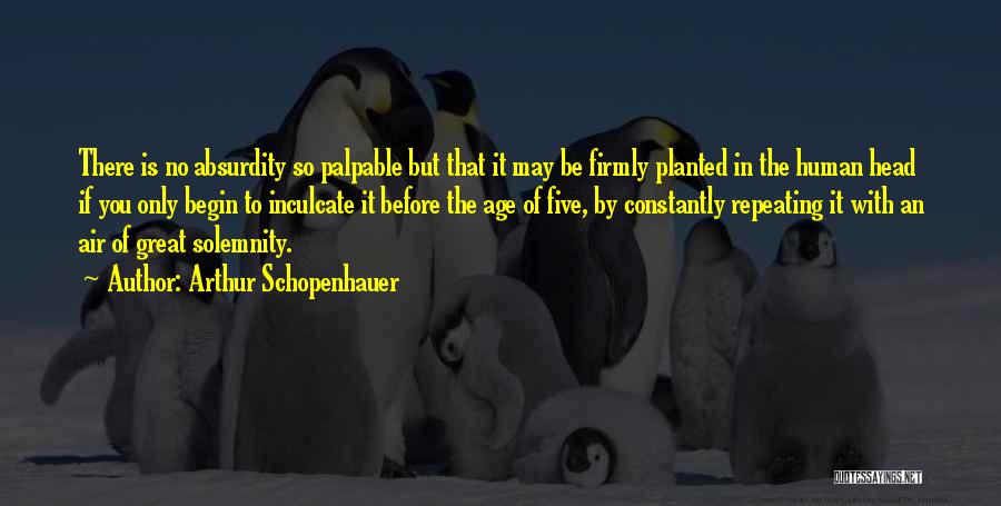 Arthur Schopenhauer Quotes: There Is No Absurdity So Palpable But That It May Be Firmly Planted In The Human Head If You Only