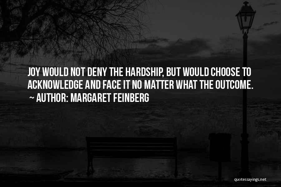 Margaret Feinberg Quotes: Joy Would Not Deny The Hardship, But Would Choose To Acknowledge And Face It No Matter What The Outcome.